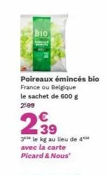 bio  poireaux émincés bio france ou belgique le sachet de 600 g 2599  €  2,⁹9  3*** le kg au lieu de 4*** avec la carte  picard & nous 