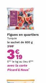 Figues en quartiers Turquie le sachet de 600 g 3599  €  319  5 le kg au lieu 6 avec la carte Picard & Nous 