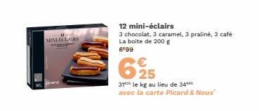MINLECLAIRS  12 mini-éclairs  3 chocolat, 3 caramel, 3 praliné, 3 café La boite de 200 g 699  625  €  31 le kg au lieu de 34*** avec la carte Picard & Nous" 