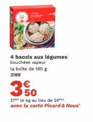 4 baozis aux légumes bouchées vapeur la boîte de 160 g 3599  350  €  217 le kg au lieu de 24 avec la carte Picard & Nous" 