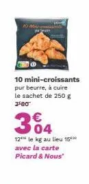no m j  10 mini-croissants pur beurre, à cuire le sachet de 250 g 3$80  304  €  12 le kg au lieu 15 avec la carte picard & nous" 