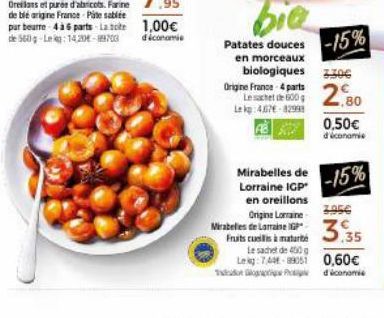 bie  Patates douces -15%  en morceaux  biologiques ZZOC  Origine France-4 parts Leste 600 Lekg: 4076-82998  2,80  0,50€ d'économie  Mirabelles de 15%  Lorraine IGP  en oreillons Origine Lorraine Mirab