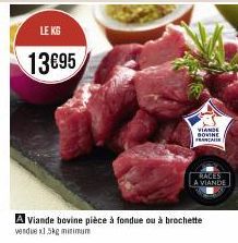 LE KG  13€95  A Viande bovine pièce à fondue ou à brochette vendue x1.5kg minimum  VIANDE BOVINE  FRANCA  MALES A VIANDE 