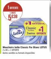 1 OFFERTE  L'UNITE  5€38  Lotus  +1 OFFERTE Classic +1  3 BOITES OFFERTE  Mouchoirs boite Classic Pur Blanc LOTUS 2x 80 +1 OFFERTE  Autres variétés ou formats disponibles 