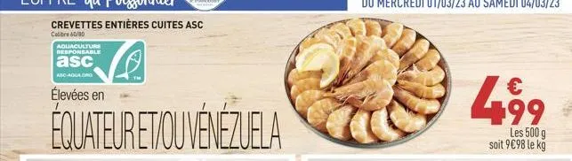 crevettes entières cuites asc  calibre 60/80  aquaculture responsable  asc  asc aquaong  élevées en  équateur et/ou venezuela  499  les 500 g soit 9€98 le kg 