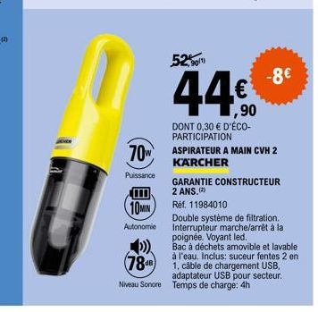 70W  Puissance  10MIN  Autonomie  )).  788  Niveau sonore  52%  90/1)  -8€  ,90  DONT 0,30 € D'ÉCO-PARTICIPATION  ASPIRATEUR A MAIN CVH 2 KARCHER  GARANTIE CONSTRUCTEUR 2 ANS.(2²)  Réf. 11984010  Doub