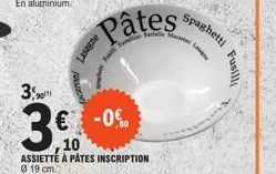 Lasagne  3,90  3€  10 ASSIETTE A PATES INSCRIPTION 0 19 cm.  € -0%  Farfalle  Spaghetti  Fusill 