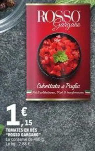 rosso  1  15  tomates en dés "rosso gargano"  la conserve de 400-g le kg 2,88 €  cubettata a puglia na li coltiviaras, nol li tager 