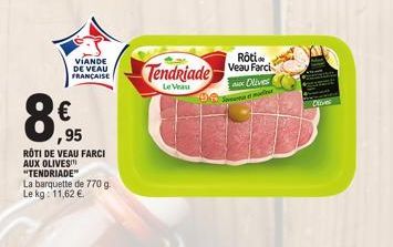 VIANDE DE VEAU FRANÇAISE  €  ,95  RÔTI DE VEAU FARCI AUX OLIVES "TENDRIADE"  La barquette de 770 g.  Le kg: 11,62 €  Tendriade  Le Veau  Rôti  Veau Farci  Olives met 