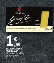 LASAGNA  Garofalo  1€  95  LASAGNES LISCIA "GAROFALO"  Le paquet de 500 g  Le kg: 3,90 €  STORICO PASTIFICIO GAROFALO NAPOLI  500 ge  PASTA BI SEMULA DIBANG UR 