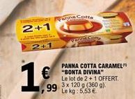 2+1  2+1  anna Cotta  €"BONTA DIVINA" 99 3x 120 g (360 g).  Le kg: 5,53 €  PANNA COTTA CARAMEL  Le lot de 2 + 1 OFFERT. 