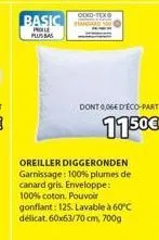 basic  proile  plus bas  dont 0,06€ d'éco-part  1150€  oreiller diggeronden garnissage: 100% plumes de canard gris. enveloppe: 100% coton. pouvoir gonflant: 125. lavable à 60°c délicat. 60x63/70 cm, 7