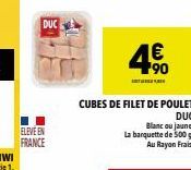 DUC  ELEVE EN  FRANCE  CUBES DE FILET DE POULET  DUC  Blanc ou jaune.  La barquette de 500 g Au Rayon Frais. 