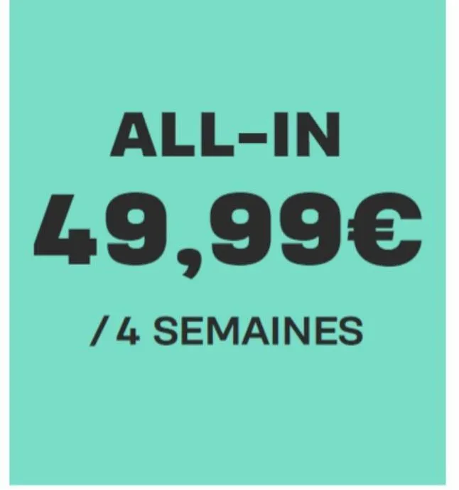 all-in  49,99€  /4 semaines  