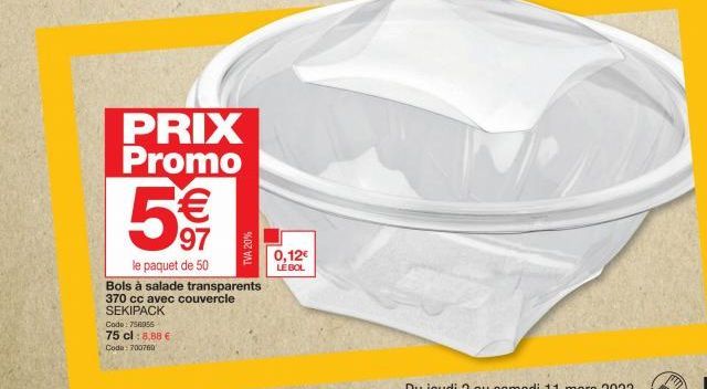 PRIX Promo  5€€  97  le paquet de 50  Bols à salade transparents 370 cc avec couvercle  SEKIPACK  Code: 758056  75 cl :8,88 €  Code: 700760  TVA 20%  0,12€  LÉ BOL 