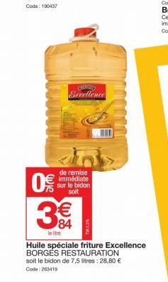 0  ಎ  de remise immédiate sur le bidon soit  € 84  le litre  CHEO Excellence  MES  Huile spéciale friture Excellence BORGES RESTAURATION  soit le bidon de 7,5 litres: 28,80 € Code: 263419 