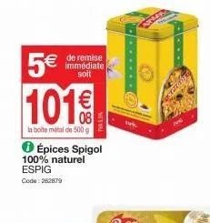 5€  € de remise  immédiate soit  101€  la boite metal de 500 g  ℗ épices spigol  100% naturel espig  code: 262879  tuk  anler  .... 