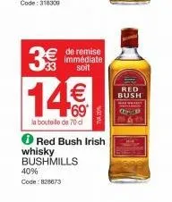 40%  code: 828673  € de remise  immédiate 33 soit  14€  la bouteille de 70 cl  ℗ red bush irish whisky bushmills  red bush  wy  g 