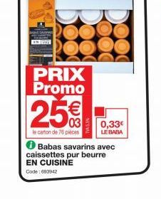 PRIX Promo  25€  le carton de 76 pièces  0,33€  LE BABA  Babas savarins avec  caissettes pur beurre EN CUISINE Code : 683942 