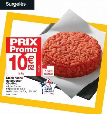 surgelés  prix promo €  10%  le kg  steak haché du boucher charal origine france  50 pièces de 120 g soit le carton de 6 kg: 63,14 € code: 131661  tva 5,5%  1,26€  le steak  viande bovine française  