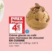 prix promo  4€  wip  crème glacée au café avec morceaux de chocolat  en cuisine  soit le bac de 1,238 kg : 5,91 € code: 739021 