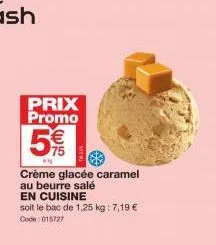 prix promo  5%  crème glacée caramel au beurre salé  en cuisine  soit le bac de 1,25 kg: 7,19 € code: 015727 