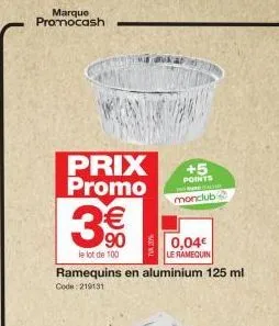 marque promocash  prix promo  3€  le lot de 100  ramequins en aluminium 125 ml  code: 219131  +5  points  monclub  casa  0,04€ le ramequin 
