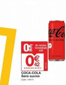 0  &(11)  € 42  la boite slim de 33 c  de remise immédiate soit  coca-cola sans sucres  code: 418171  tx50%  ca-co  sans sucree 