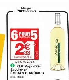 marque promocash  6  n  pour  le prix de  2€€  33  la bouteille de 75 d  au lieu de 2,79 €  ℗i i.g.p. pays d'oc sauvignon éclats d'arômes  code: 202585  r5  ma0%  isauvignon 