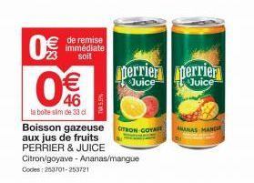 0€/  23  € 46  la boîte sim de 33 d  de remise immédiate soit  Boisson gazeuse aux jus de fruits PERRIER & JUICE Citron/goyave - Ananas/mangue  Codes: 253701-253721  CITRON-GOYA  perrier merrier  Juic