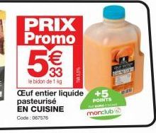 PRIX Promo  EN CUISINE  Code: 067576  € 33  le bidon de 1 kg  CEuf entier liquide +5 pasteurisé  POINTS  monclub  T5,5%  MO  Ca 