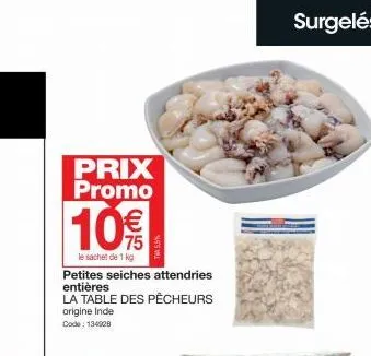 prix promo  10€  le sachet de 1 kg  petites seiches attendries entières  la table des pêcheurs  origine inde code: 134908  surgelés 