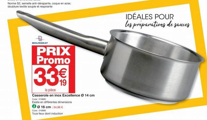 Norme S2, semelle anti-dérapante, coque en acier, doublure textile souple et respirante  0  BOURGEAT  PRIX Promo  33€  la pièce  Casserole en inox Excellence Ø 14 cm  Code: 019000  Existe en différent