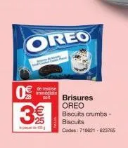 0€  oreo  de remise immediate  soit brisures oreo  3€  400  biscuits crumbs - biscuits  codes: 719621-623765 