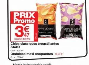 prix promo  € 47  le sachet de 500 g  s  chips classic  croustillantes  chips classiques croustillantes saxo  code: 599759  ondulées maxi croquantes : 3,52 € code: 599842  max  s  sazo  chips classic 