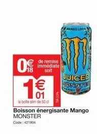 18  0 1€€1  01  la boite slim de 50 cl  to (11)  de remise immédiate  soit  boisson énergisante mango  monster code: 421904  mango loco  juiced monste 