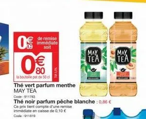 0  8(m)  de remise immédiate soit  0€€€  80  la bouteille pet de 50 cl  thé vert parfum menthe  may tea  code: 911783  thé noir parfum pêche blanche : 0,86 € ce prix tient compte d'une remise immédiat