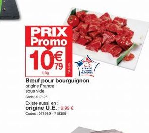 PRIX Promo  10€  lekg  Existe aussi en:  origine U.E.: 9,99 €  Codes: 078989-718308  Bœuf pour bourguignon origine France  sous vide  Code: 917125  VIANDE BOVINE FRANCAISE 