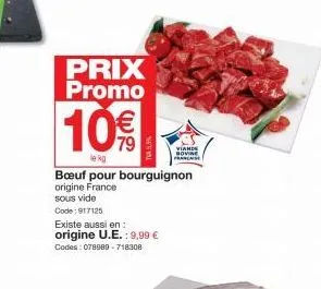 prix promo  10€  lekg  existe aussi en:  origine u.e.: 9,99 €  codes: 078989-718308  bœuf pour bourguignon origine france  sous vide  code: 917125  viande bovine francaise 