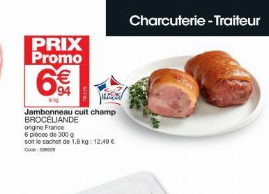 PRIX Promo  €  K  le kg  Jambonneau cuit champ BROCÉLIANDE origine France  PORC NEAS  6 pièces de 300 g  soit le sachet de 1,8 kg: 12,49 € Code: 588939  Charcuterie - Traiteur 