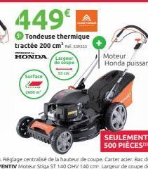 Surface  2600¹  449€  Tondeuse thermique tractée 200 cm³ 39353 HONDA Largeur de coupe  Moteur Honda puissant  SEULEMENT 500 PIÈCES 