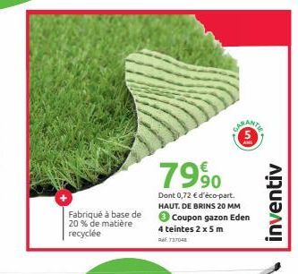 Fabriqué à base de 20% de matière recyclée  7990  Dont 0,72 € d'éco-part. HAUT. DE BRINS 20 MM  Coupon gazon Eden  4 teintes 2 x 5 m  737048  GARANTIE  inventiv 