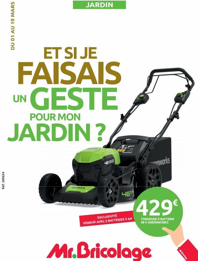 Réf. 589654  DU 01 AU 19 MARS  JARDIN  ET SI JE  FAISAIS GESTE  POUR MON  JARDIN?  UN  4683  EN  46cm  EXCLUSIVITÉ VENDUE AVEC 2 BATTERIES 5 AH  anworks  429€  TONDEUSE À BATTERIE 48 V GREENWORKS  M.D