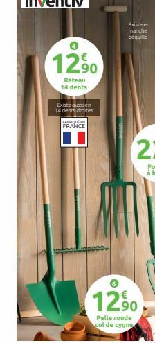 €  12.90  Râteau 14 dents  Existe aussi en 14 dents droites  FARROUN FRANCE  Existe en manche béquille  12.90  Pelle ronde  col de cygne 