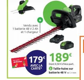 Vendu avec  1 batterie 48 V 2 Ah et 1 chargeur  Maca  M  179 189€  AVEC LA CARTE*  Dont 0,50 € d'éco-part. 3 Taille-haies sur batterie 48 V 21604 