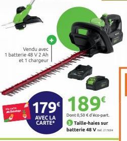 Vendu avec  1 batterie 48 V 2 Ah et 1 chargeur  Maca  M  179 189€  AVEC LA CARTE*  Dont 0,50 € d'éco-part. 3 Taille-haies sur batterie 48 V 21604 