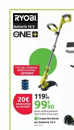 ryobi  batterie 18 v  one+  1 lot de 3 bobines additionnelles offert  20€  remboursés en differe  119%  9990  après remboursement dont 0,50 € d'éco-part.  coupe-bordures sur batterie 18 v ref.211761  