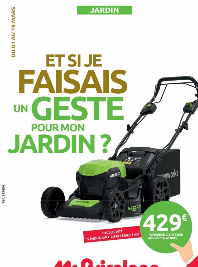 Réf. 589654  DU 01 AU 19 MARS  JARDIN  ET SI JE  FAISAIS GESTE  POUR MON  JARDIN?  UN  4683  EN  46cm  EXCLUSIVITÉ VENDUE AVEC 2 BATTERIES 5 AH  anworks  429€  TONDEUSE À BATTERIE 48 V GREENWORKS  