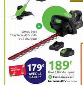 Vendu avec  1 batterie 48 V 2 Ah et 1 chargeur  Maca  M  179 189€  AVEC LA CARTE*  Dont 0,50 € d'éco-part. 3 Taille-haies sur batterie 48 V 21604 