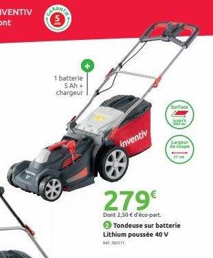 1 batterie 5 Ah + chargeur  inventiv  279€  Dont 2,50 € d'éco-part.  Surface  2Tondeuse sur batterie Lithium poussée 40 V  RGE 382517  jusqu'à  400 m²  Largeur  de coupe 37 cm 